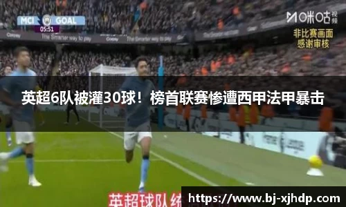 英超6队被灌30球！榜首联赛惨遭西甲法甲暴击